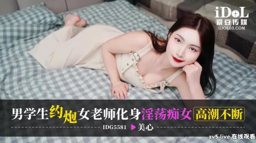 IDG5581 爱豆传媒 男學生約砲女老師化身淫蕩癡女高潮不斷 美心