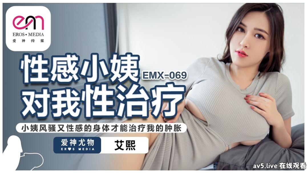 EMX069 爱神传媒 性感小姨對我性治療 小姨風騷又性感的身體才能治療我的腫脹 艾熙