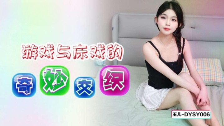 DYSY006 抖阴传媒 遊戲與床戲的奇妙交織 玉兒