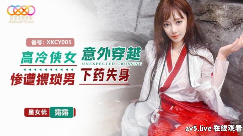 XKCY005 星空無限传媒 高冷俠女意外穿越慘遭猥瑣男下藥失身 星空露露