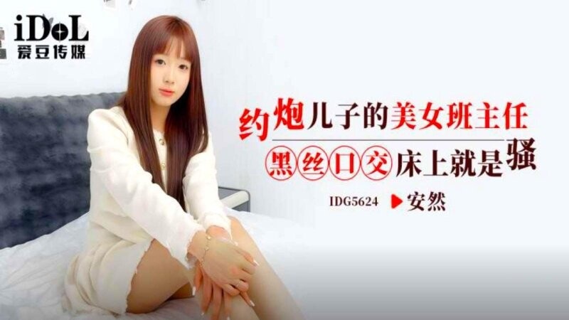 IDG5624 爱豆传媒 約炮兒子的美女班主任 黑絲口交床上就是騷 安然